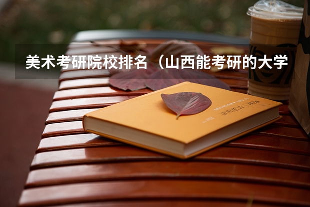 美术考研院校排名（山西能考研的大学排名）