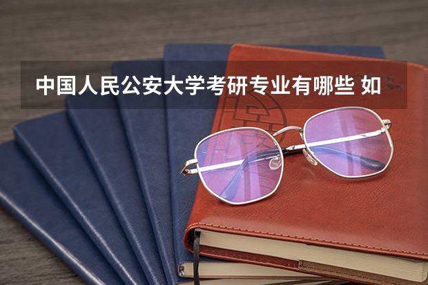 中国人民公安大学考研专业有哪些 如何选择自己的考研专业