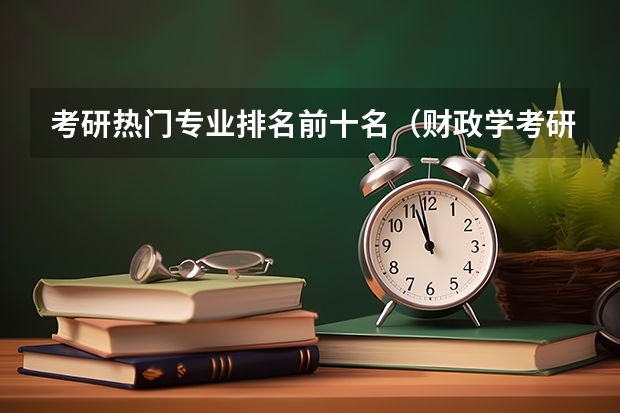 考研热门专业排名前十名（财政学考研难度排名）