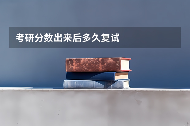考研分数出来后多久复试