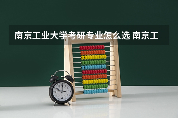 南京工业大学考研专业怎么选 南京工业大学考研专业目录大全