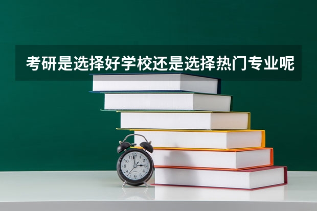 考研是选择好学校还是选择热门专业呢?