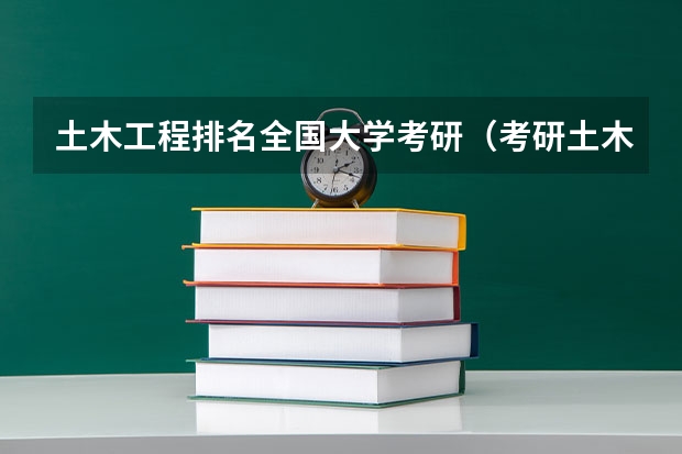 土木工程排名全国大学考研（考研土木工程专业院校排名是怎样的?）