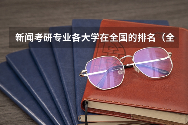 新闻考研专业各大学在全国的排名（全国新闻学专业大学排名）