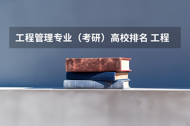 工程管理专业（考研）高校排名 工程管理专业考研学校排名