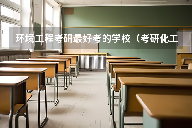 环境工程考研最好考的学校（考研化工专业大学排名）