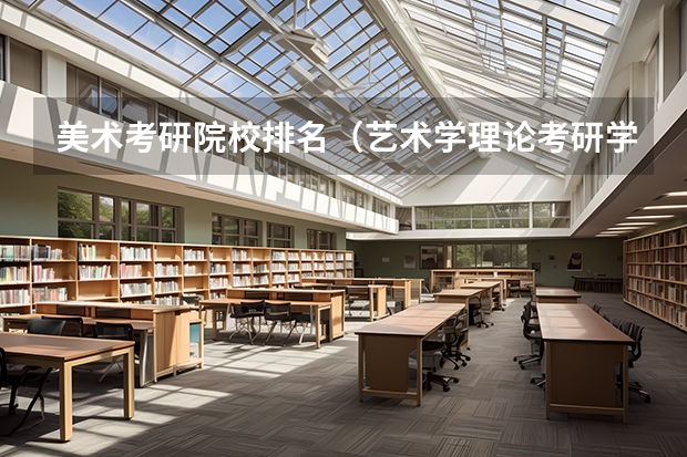 美术考研院校排名（艺术学理论考研学校排名）