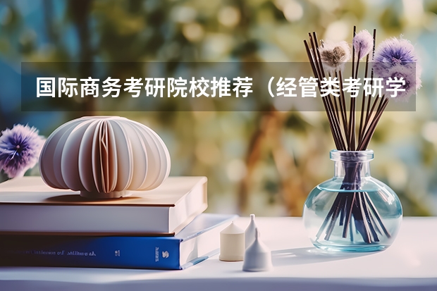 国际商务考研院校推荐（经管类考研学校排名）