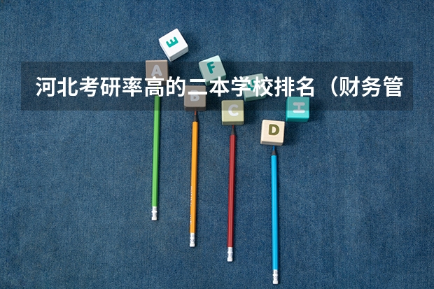 河北考研率高的二本学校排名（财务管理专业 想考研 可以考那些学校啊）