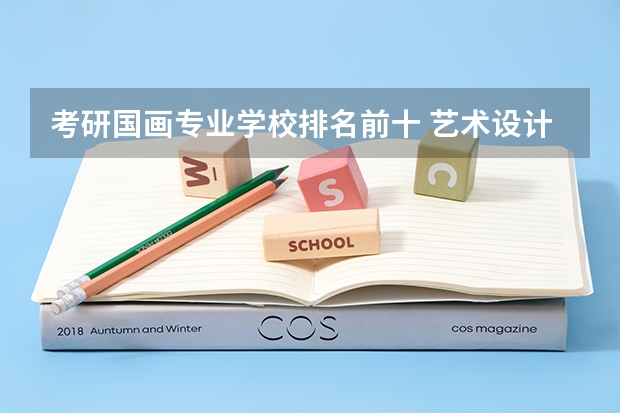 考研国画专业学校排名前十 艺术设计考研学校排名
