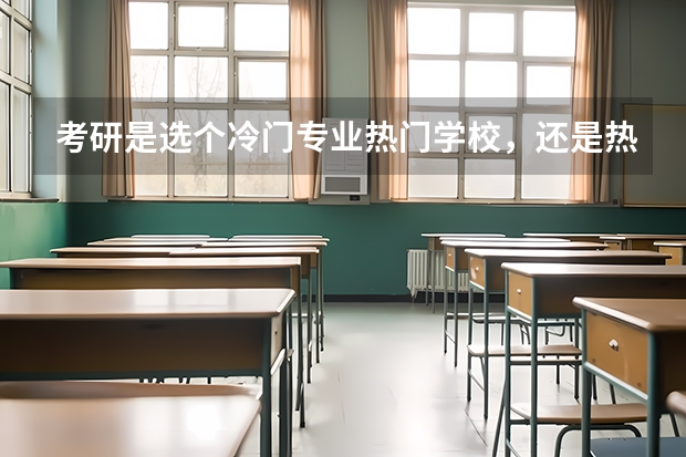 考研是选个冷门专业热门学校，还是热门专业一般的 考研难度低的专业排名