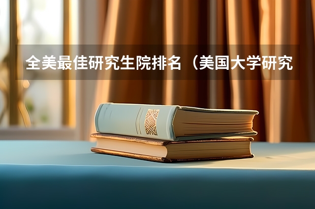全美最佳研究生院排名（美国大学研究生排名榜单：2022美国大学研究生综合排名）
