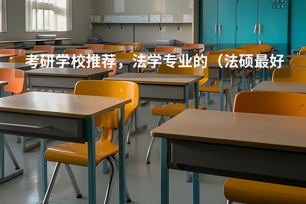 考研学校推荐，法学专业的（法硕最好考的学校排名）