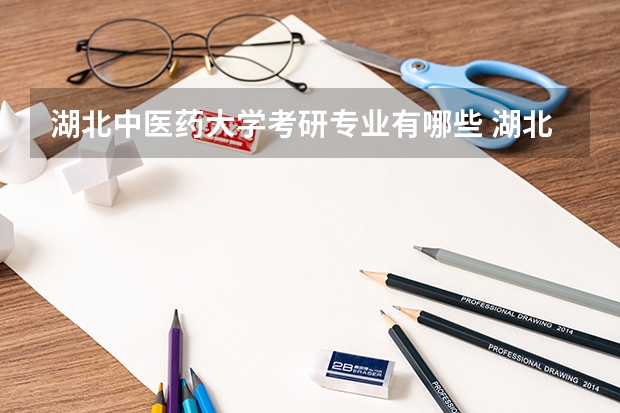 湖北中医药大学考研专业有哪些 湖北中医药大学研究生专业大类划分