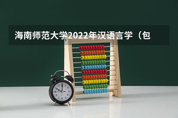 海南师范大学2022年汉语言学（包括古代汉语、现代汉语）考研复试大纲（重庆邮电大学考研复试时间及云考场安排的通知）