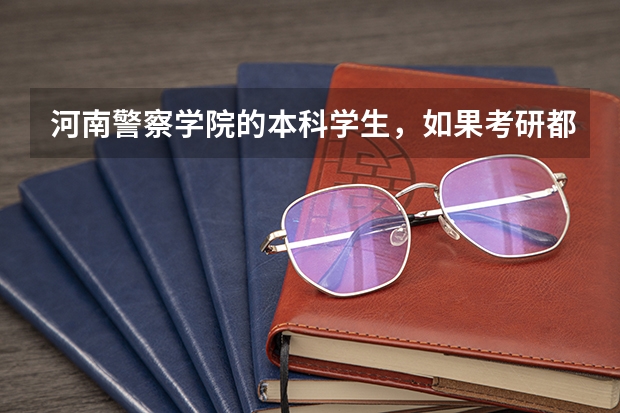 河南警察学院的本科学生，如果考研都可以考哪些学校？