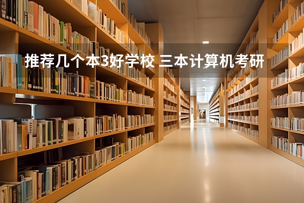 推荐几个本3好学校 三本计算机考研学学校推荐