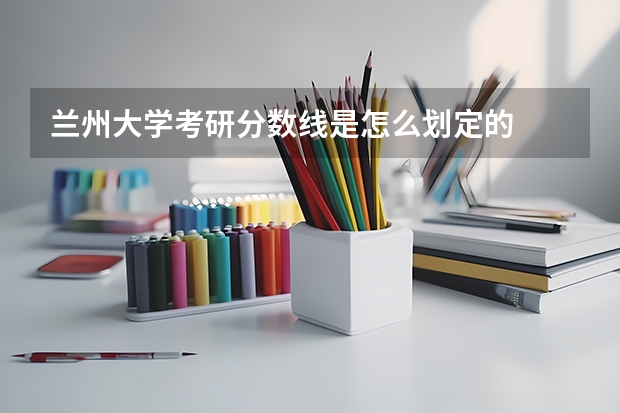 兰州大学考研分数线是怎么划定的