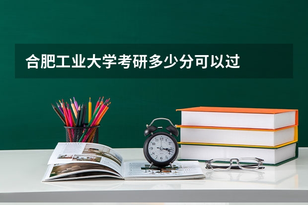 合肥工业大学考研多少分可以过
