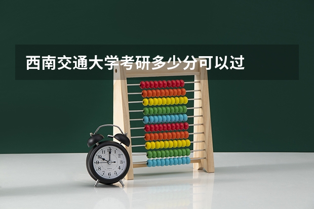 西南交通大学考研多少分可以过