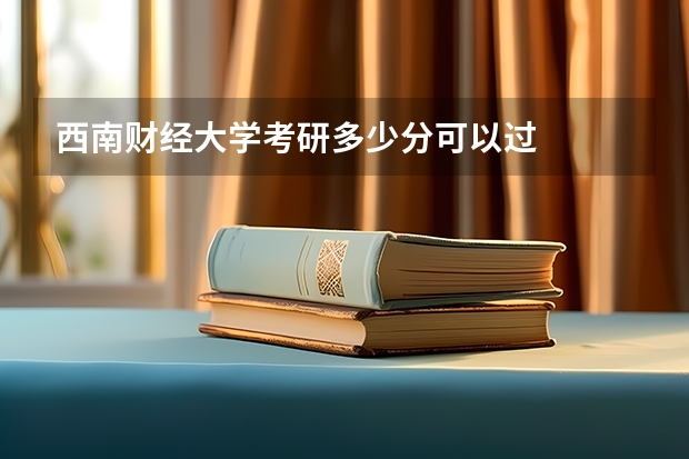 西南财经大学考研多少分可以过