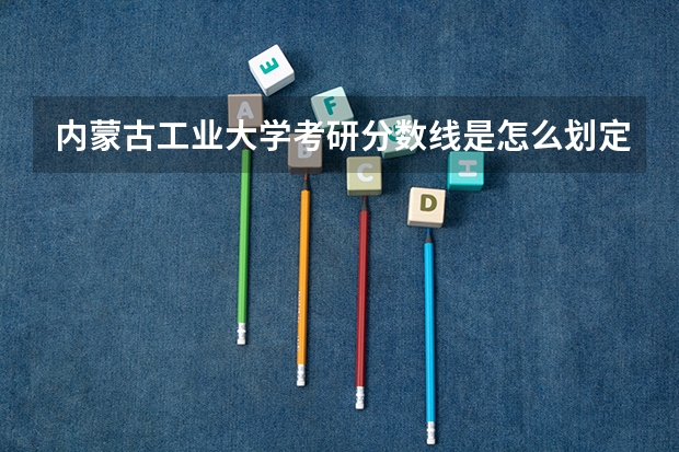 内蒙古工业大学考研分数线是怎么划定的