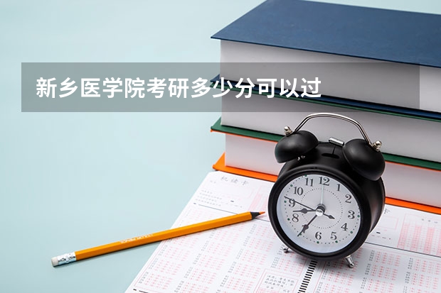 新乡医学院考研多少分可以过