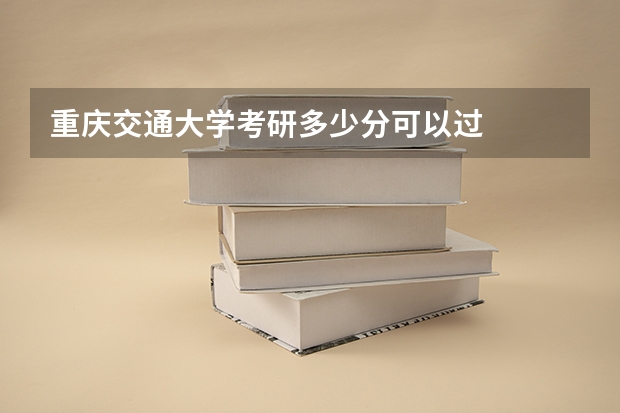 重庆交通大学考研多少分可以过