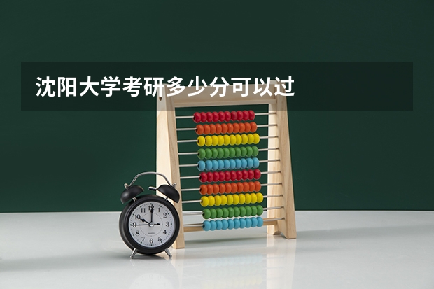 沈阳大学考研多少分可以过