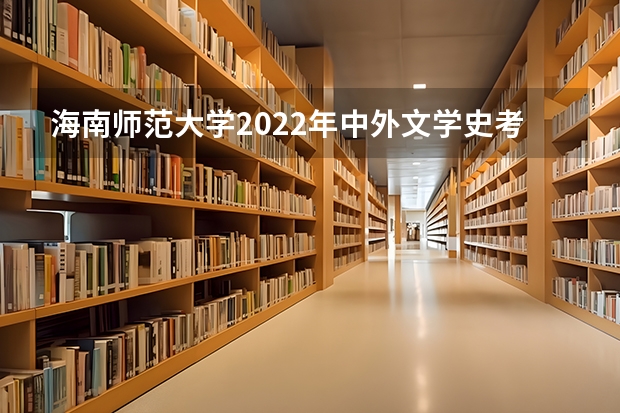 海南师范大学2022年中外文学史考研复试大纲