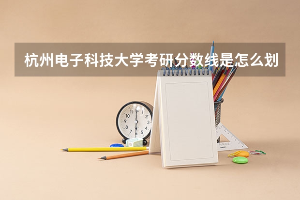 杭州电子科技大学考研分数线是怎么划定的