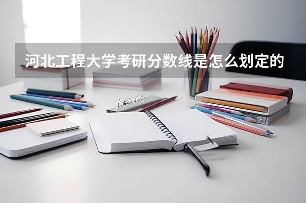 河北工程大学考研分数线是怎么划定的