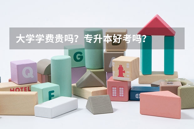 大学学费贵吗？专升本好考吗？