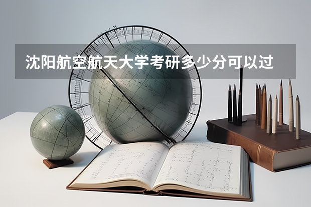 沈阳航空航天大学考研多少分可以过