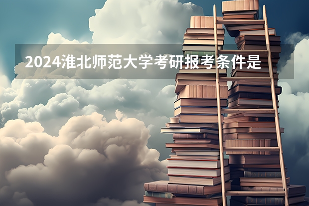2024淮北师范大学考研报考条件是什么？
