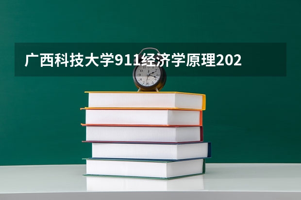 广西科技大学911经济学原理2023年考研复试科目考试大纲 内蒙古艺术学院考研复试考场安排