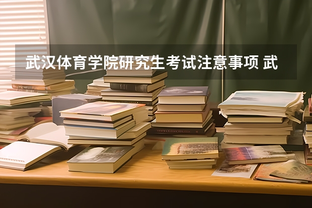 武汉体育学院研究生考试注意事项 武汉体育学院考研时间