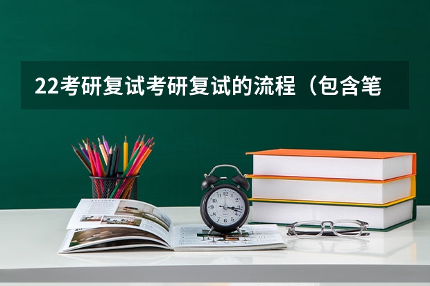 22考研复试考研复试的流程（包含笔面） 考研复试：大致流程怎样