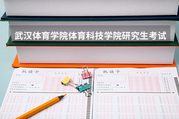 武汉体育学院体育科技学院研究生考试注意事项 武汉体育学院体育科技学院考研时间