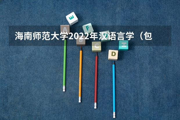 海南师范大学2022年汉语言学（包括古代汉语、现代汉语）考研复试大纲 重庆邮电大学考研复试时间及云考场安排的通知