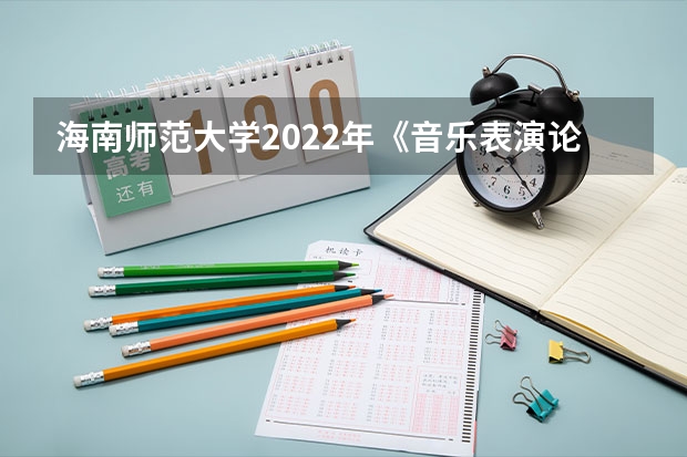 海南师范大学2022年《音乐表演论文写作》考研复试大纲 海南师范大学2022年史学概论考研复试大纲