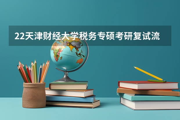 22天津财经大学税务专硕考研复试流程及备考经验分享 考研复试流程及调剂注意事项