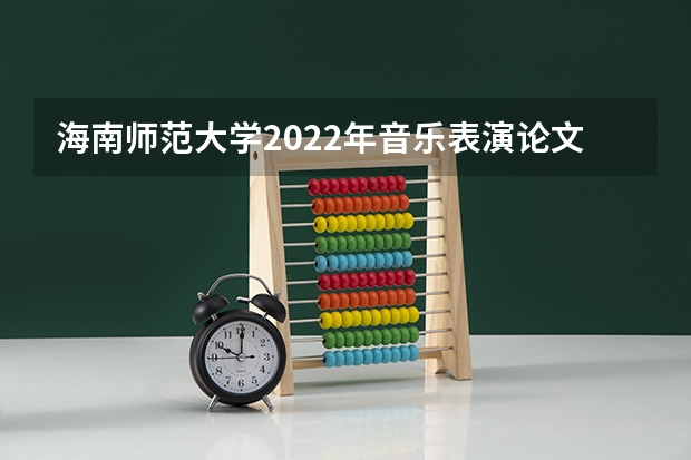 海南师范大学2022年音乐表演论文写作考研复试大纲 考研复试流程一般是怎样的