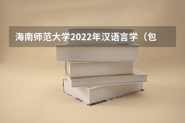 海南师范大学2022年汉语言学（包括古代汉语、现代汉语）考研复试大纲 考研复试体检详细流程