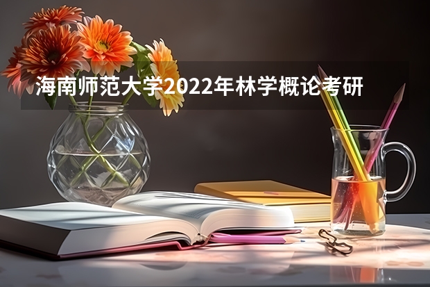 海南师范大学2022年林学概论考研复试大纲 考研复试：流程是怎么样的
