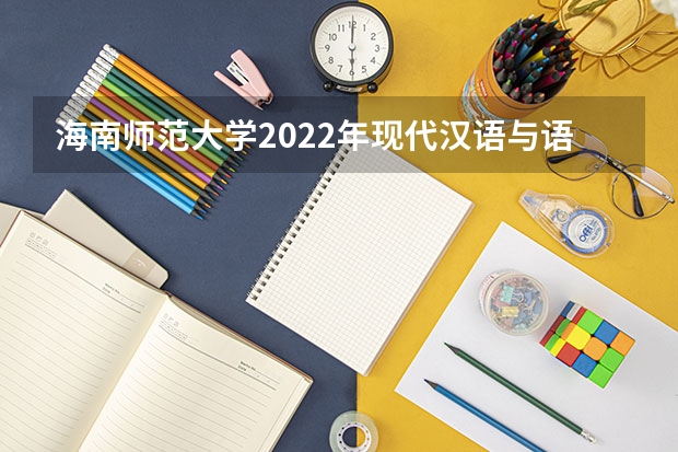 海南师范大学2022年现代汉语与语言学考研复试大纲 广西科技大学919计算机网络（学硕）2023年考研复试科目考试大纲