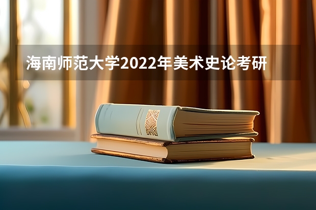 海南师范大学2022年美术史论考研复试大纲 山东工艺美术学院考研复试操作流程