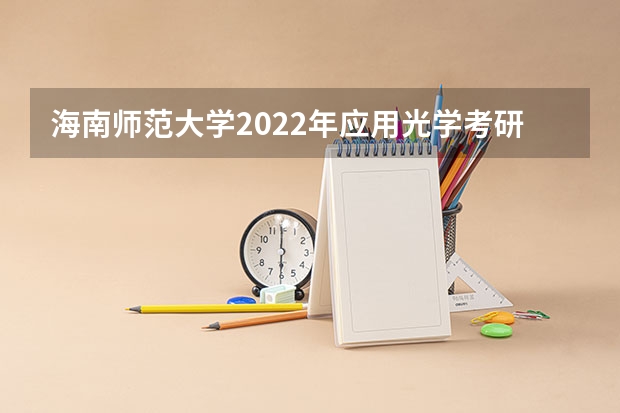 海南师范大学2022年应用光学考研复试大纲 海南师范大学2022年音乐表演论文写作考研复试大纲