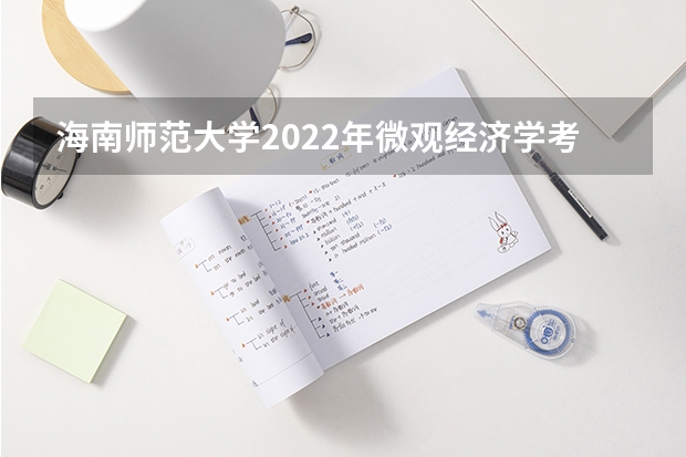 海南师范大学2022年微观经济学考研复试大纲 内蒙古艺术学院考研复试考场安排