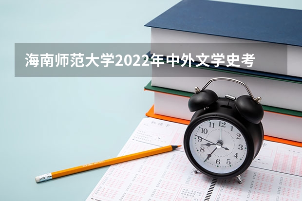 海南师范大学2022年中外文学史考研复试大纲 海南师范大学2022年美术史论考研复试大纲